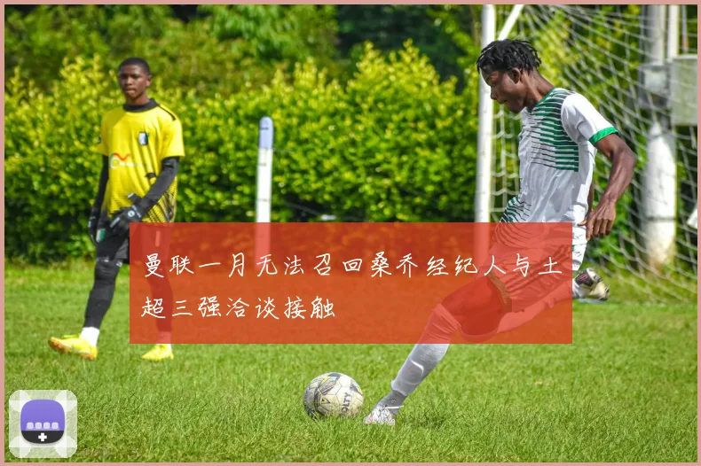 曼联一月无法召回桑乔经纪人与土超三强洽谈接触