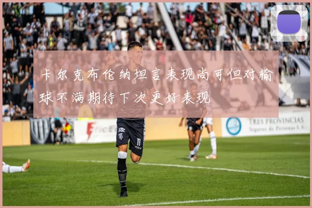 卡尔克布伦纳坦言表现尚可但对输球不满期待下次更好表现