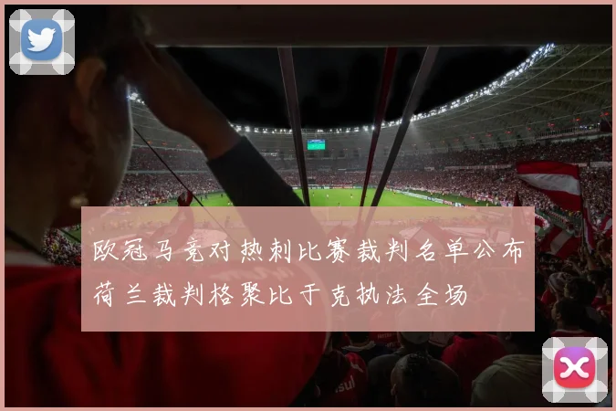 欧冠马竞对热刺比赛裁判名单公布荷兰裁判格聚比于克执法全场