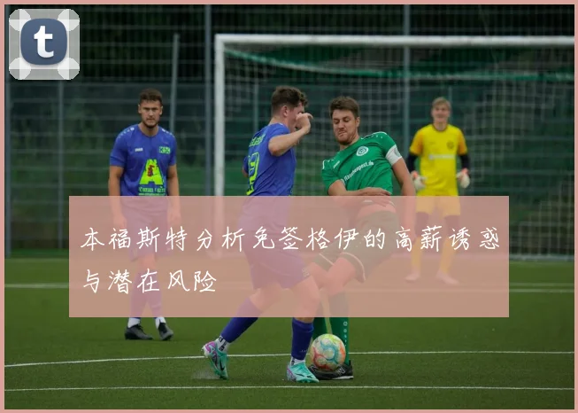 本福斯特分析免签格伊的高薪诱惑与潜在风险
