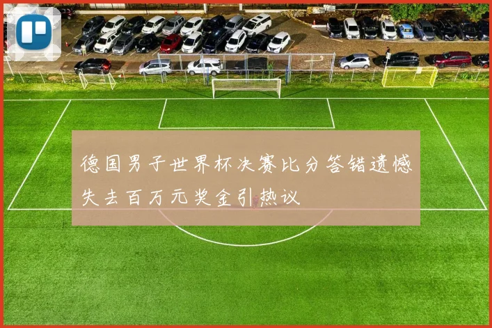 德国男子世界杯决赛比分答错遗憾失去百万元奖金引热议