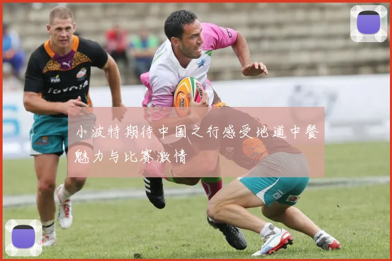 小波特期待中国之行感受地道中餐魅力与比赛激情