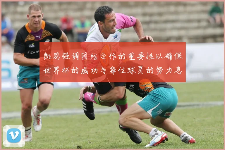 凯恩强调团结合作的重要性以确保世界杯的成功与每位球员的努力息息相关