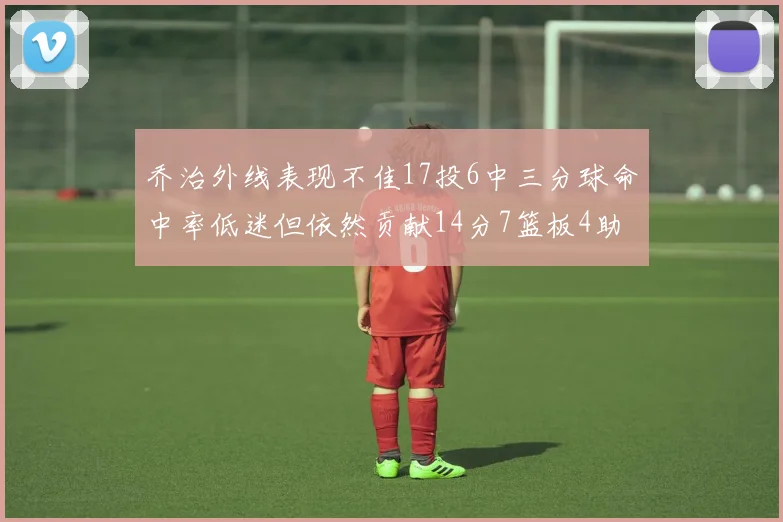乔治外线表现不佳17投6中三分球命中率低迷但依然贡献14分7篮板4助攻4抢断