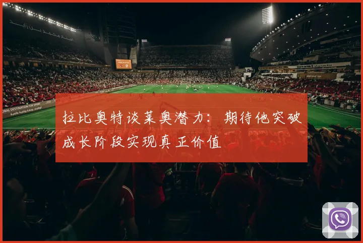 拉比奥特谈莱奥潜力：期待他突破成长阶段实现真正价值