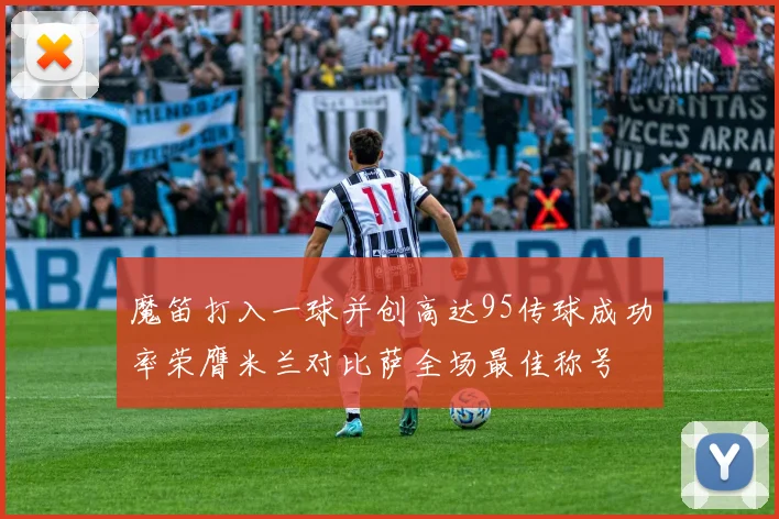 魔笛打入一球并创高达95传球成功率荣膺米兰对比萨全场最佳称号