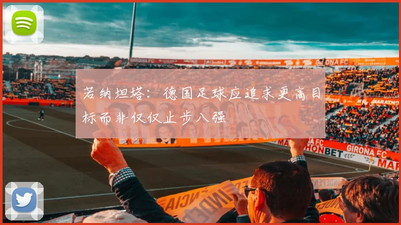 若纳坦塔：德国足球应追求更高目标而非仅仅止步八强