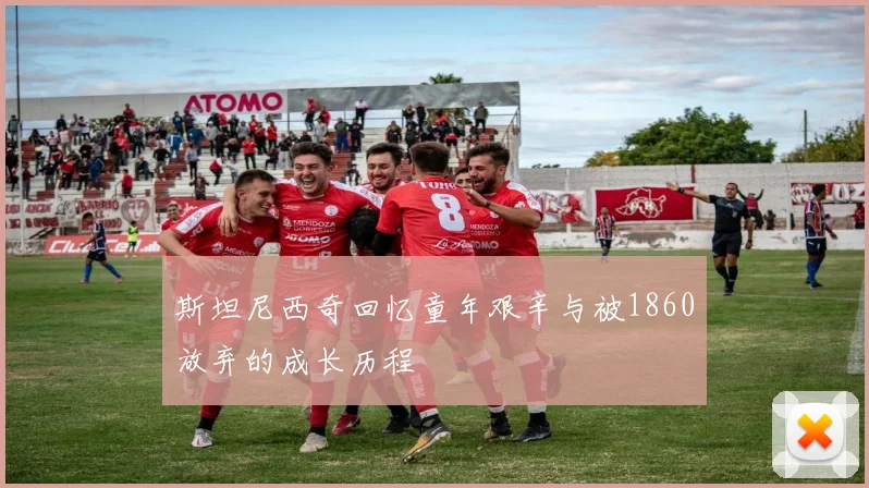 斯坦尼西奇回忆童年艰辛与被1860放弃的成长历程