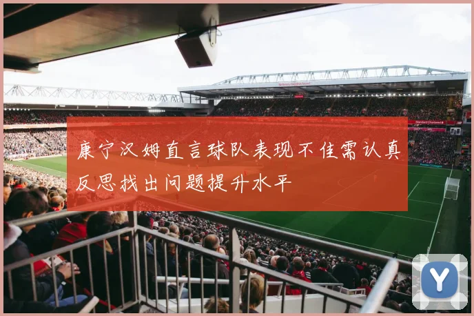 康宁汉姆直言球队表现不佳需认真反思找出问题提升水平