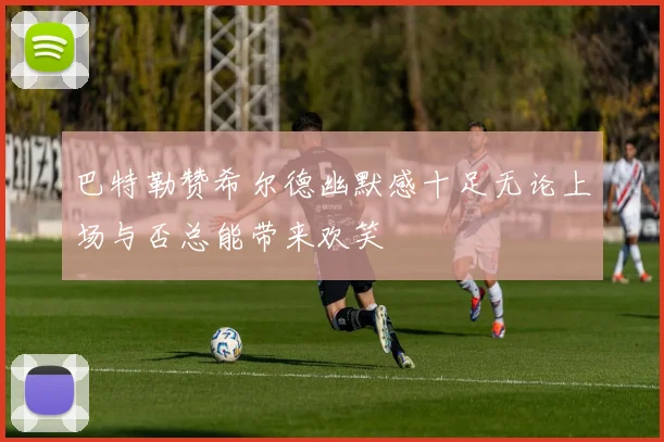 巴特勒赞希尔德幽默感十足无论上场与否总能带来欢笑