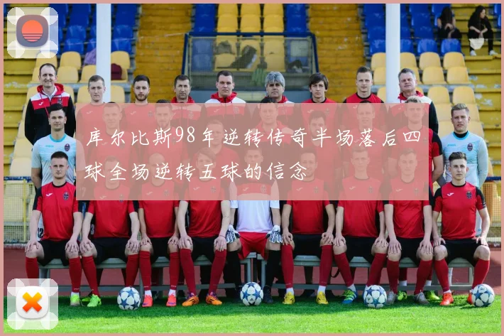 库尔比斯98年逆转传奇半场落后四球全场逆转五球的信念