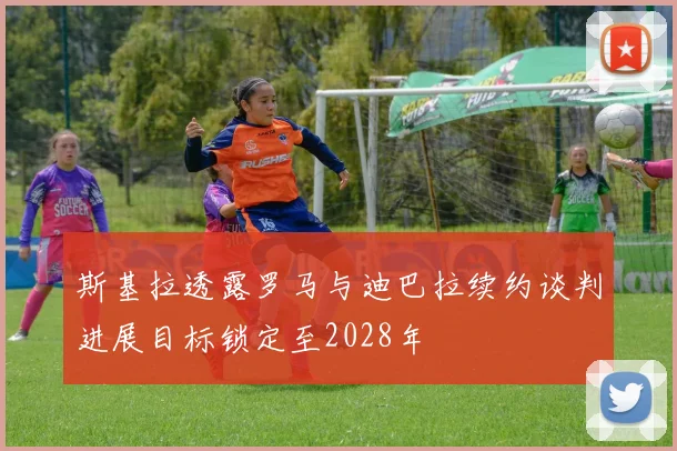 斯基拉透露罗马与迪巴拉续约谈判进展目标锁定至2028年