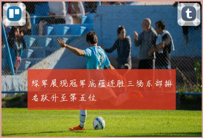 绿军展现冠军底蕴连胜三场东部排名跃升至第五位