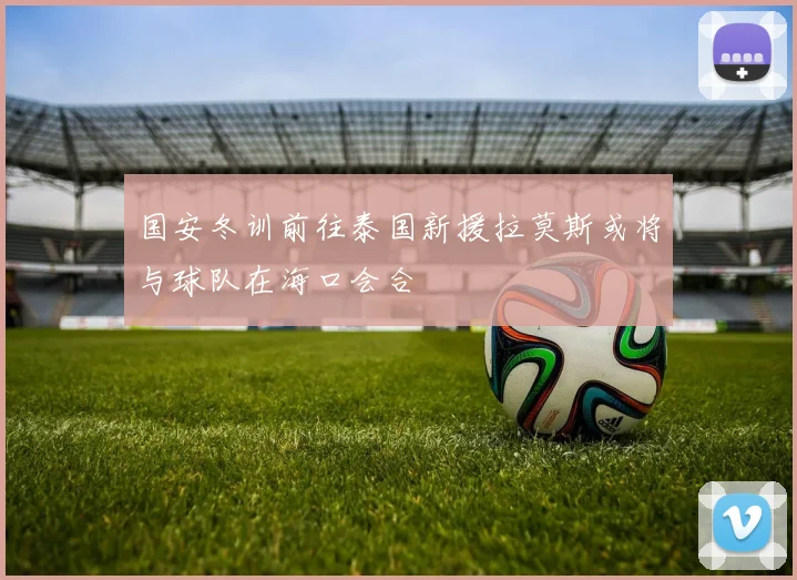 国安冬训前往泰国新援拉莫斯或将与球队在海口会合