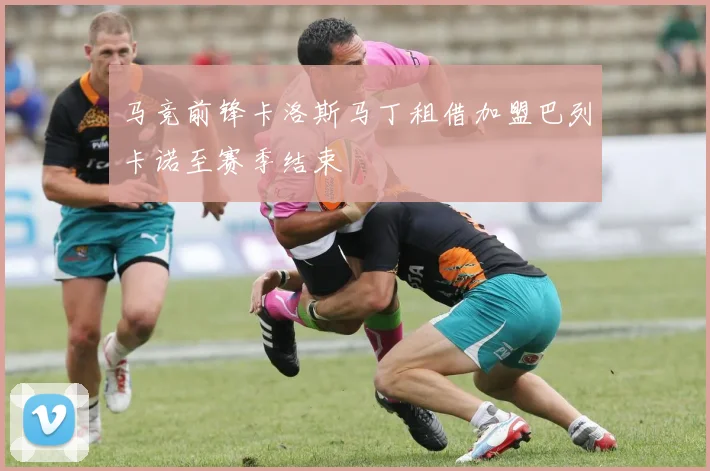 马竞前锋卡洛斯马丁租借加盟巴列卡诺至赛季结束