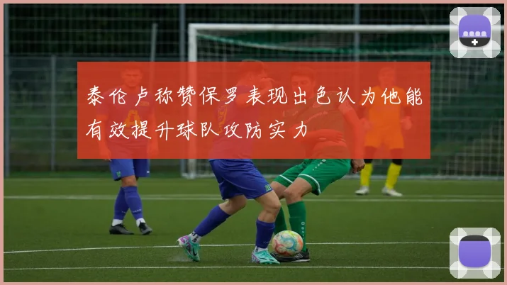 泰伦卢称赞保罗表现出色认为他能有效提升球队攻防实力