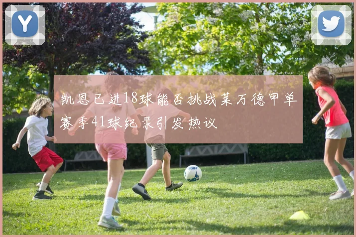 凯恩已进18球能否挑战莱万德甲单赛季41球纪录引发热议
